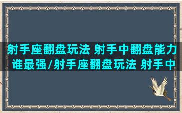 射手座翻盘玩法 射手中翻盘能力谁最强/射手座翻盘玩法 射手中翻盘能力谁最强-我的网站